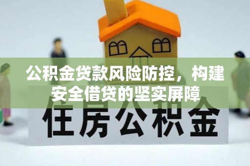 布拖公积金贷款风险防控，构建安全借贷的坚实屏障