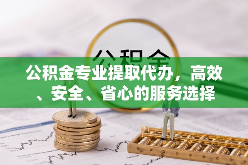 布拖公积金专业提取代办，高效、安全、省心的服务选择
