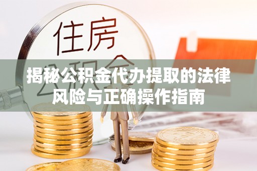 布拖揭秘公积金代办提取的法律风险与正确操作指南