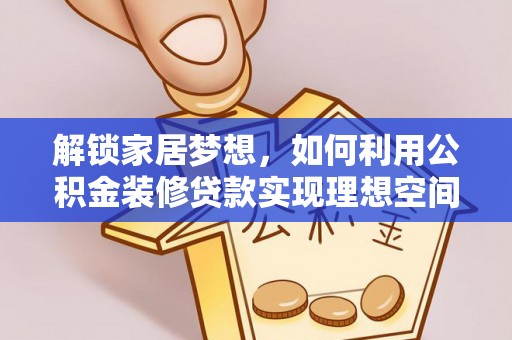 布拖解锁家居梦想，如何利用公积金装修贷款实现理想空间