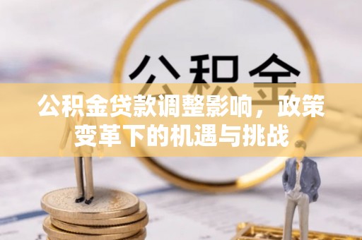 布拖公积金贷款调整影响，政策变革下的机遇与挑战