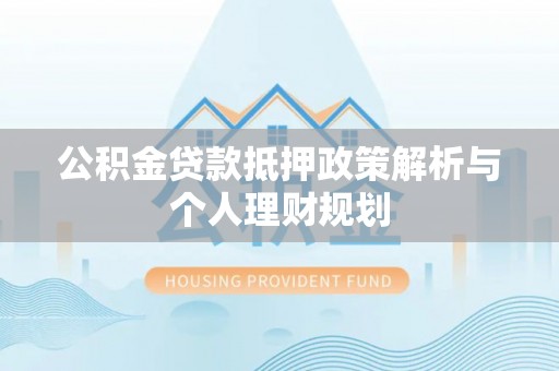 布拖公积金贷款抵押政策解析与个人理财规划
