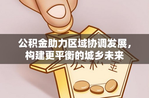 布拖公积金助力区域协调发展，构建更平衡的城乡未来