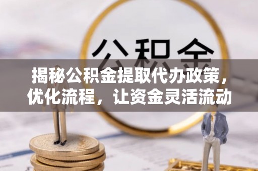 布拖揭秘公积金提取代办政策，优化流程，让资金灵活流动