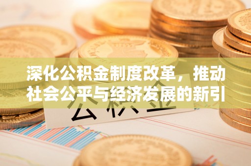 布拖深化公积金制度改革，推动社会公平与经济发展的新引擎