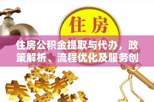 布拖住房公积金提取与代办，政策解析、流程优化及服务创新