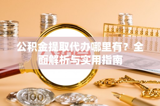 布拖公积金提取代办哪里有？全面解析与实用指南