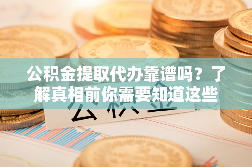 布拖公积金提取代办靠谱吗？了解真相前你需要知道这些