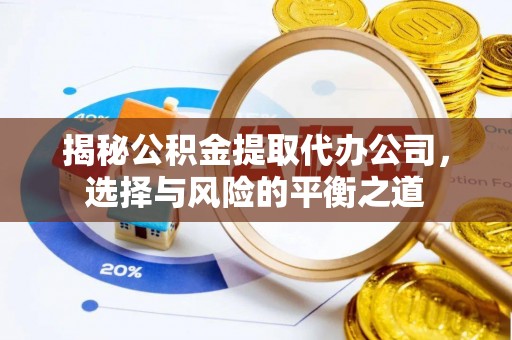 布拖揭秘公积金提取代办公司，选择与风险的平衡之道