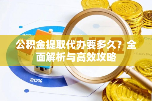 布拖公积金提取代办要多久？全面解析与高效攻略