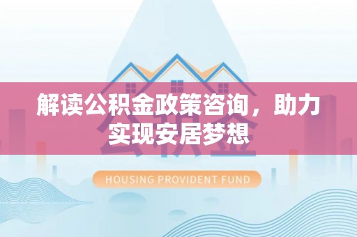 布拖解读公积金政策咨询，助力实现安居梦想