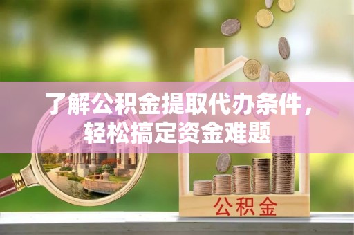 布拖了解公积金提取代办条件，轻松搞定资金难题