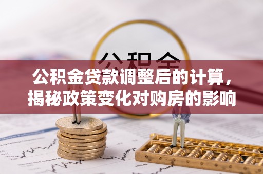 布拖公积金贷款调整后的计算，揭秘政策变化对购房的影响