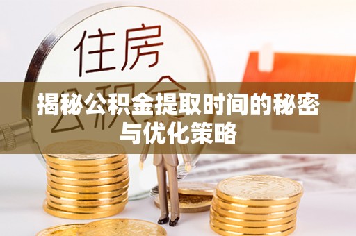 布拖揭秘公积金提取时间的秘密与优化策略