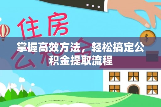 布拖掌握高效方法，轻松搞定公积金提取流程