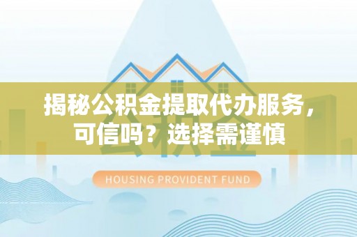 布拖揭秘公积金提取代办服务，可信吗？选择需谨慎