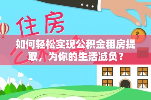 布拖如何轻松实现公积金租房提取，为你的生活减负？