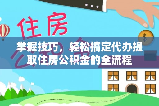 布拖掌握技巧，轻松搞定代办提取住房公积金的全流程