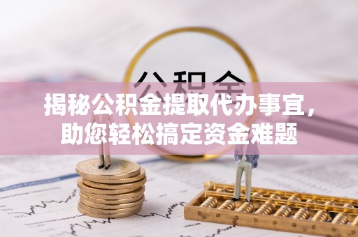 布拖揭秘公积金提取代办事宜，助您轻松搞定资金难题