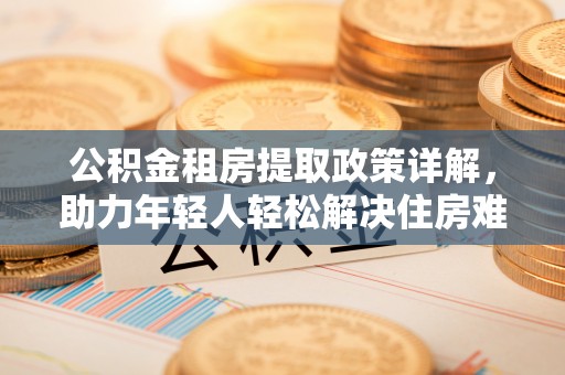 布拖公积金租房提取政策详解，助力年轻人轻松解决住房难题