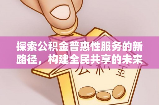 布拖探索公积金普惠性服务的新路径，构建全民共享的未来