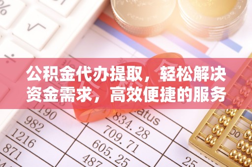 布拖公积金代办提取，轻松解决资金需求，高效便捷的服务选择
