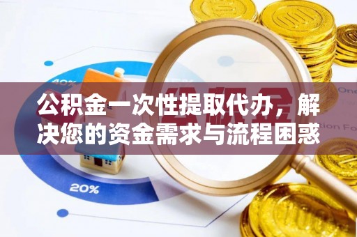 布拖公积金一次性提取代办，解决您的资金需求与流程困惑