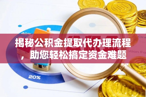 布拖揭秘公积金提取代办理流程，助您轻松搞定资金难题