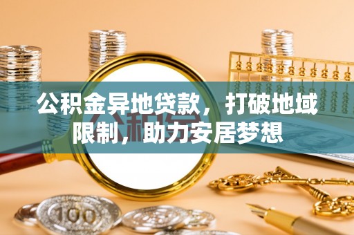 布拖公积金异地贷款，打破地域限制，助力安居梦想