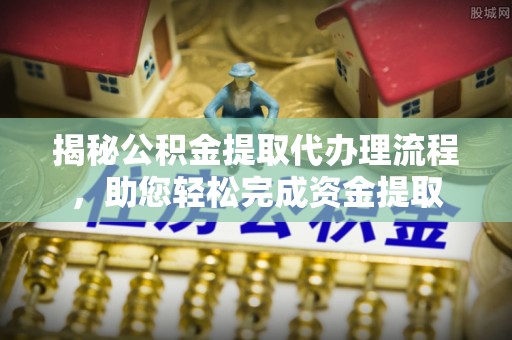布拖揭秘公积金提取代办理流程，助您轻松完成资金提取