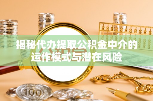 布拖揭秘代办提取公积金中介的运作模式与潜在风险
