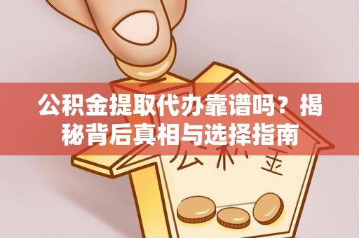 布拖公积金提取代办靠谱吗？揭秘背后真相与选择指南
