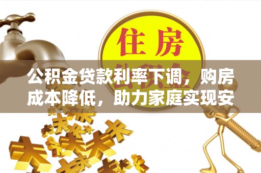 布拖公积金贷款利率下调，购房成本降低，助力家庭实现安居梦