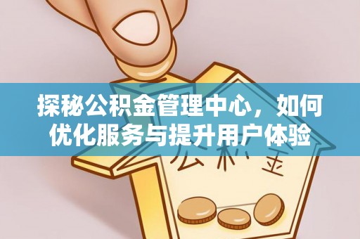 布拖探秘公积金管理中心，如何优化服务与提升用户体验