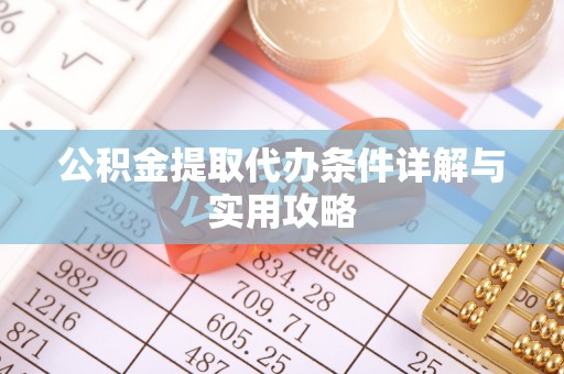 布拖公积金提取代办条件详解与实用攻略