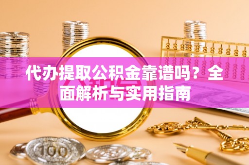 布拖代办提取公积金靠谱吗？全面解析与实用指南