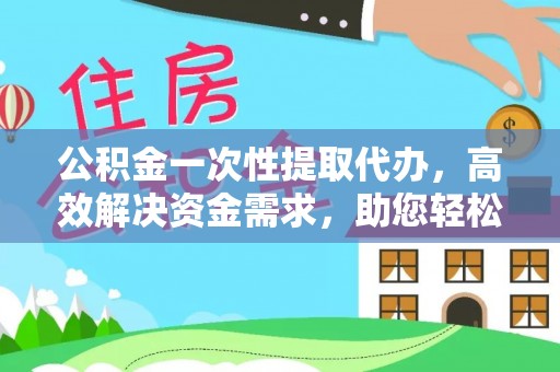 布拖公积金一次性提取代办，高效解决资金需求，助您轻松应对生活难题