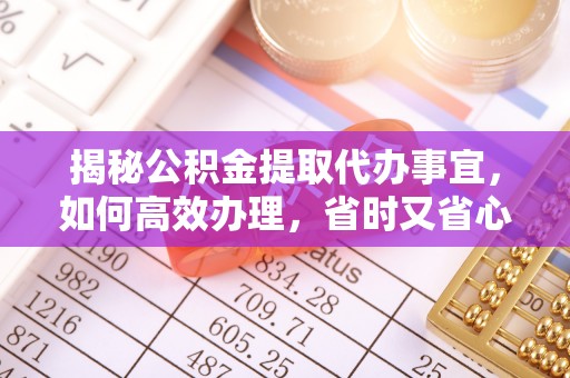 布拖揭秘公积金提取代办事宜，如何高效办理，省时又省心？