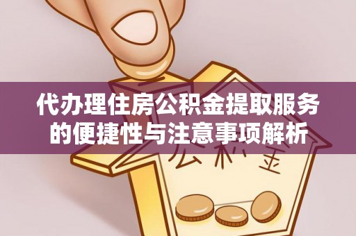 布拖代办理住房公积金提取服务的便捷性与注意事项解析