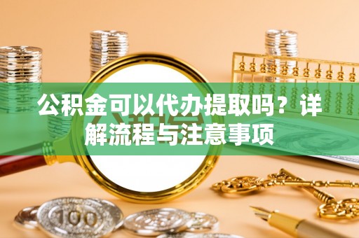 布拖公积金可以代办提取吗？详解流程与注意事项