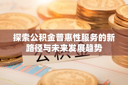 布拖探索公积金普惠性服务的新路径与未来发展趋势