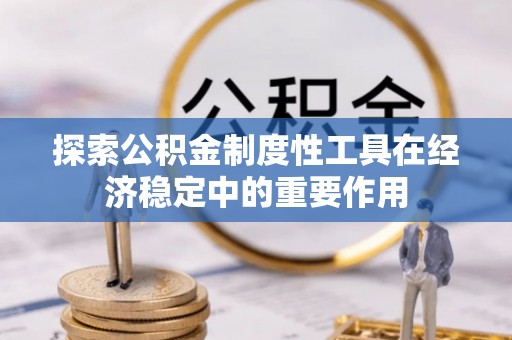 布拖探索公积金制度性工具在经济稳定中的重要作用