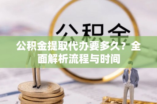 布拖公积金提取代办要多久？全面解析流程与时间