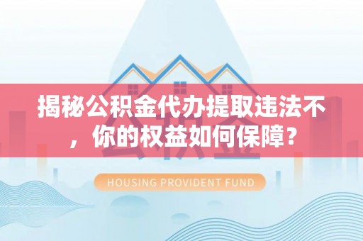 布拖揭秘公积金代办提取违法不，你的权益如何保障？